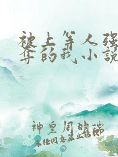 被上等人强取豪夺的我小说免费阅读