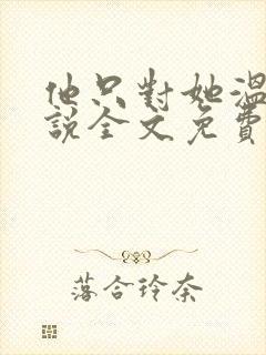 他只对她温柔小说全文免费阅读