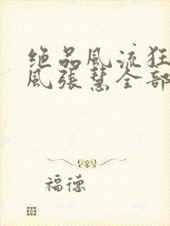 绝品风流狂医林风张慧全部