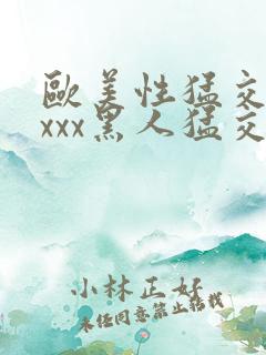 欧美性猛交xxxxx黑人猛交