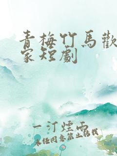 青梅竹马欢喜冤家短剧