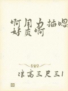 啊用力插嗯快点好爽啊