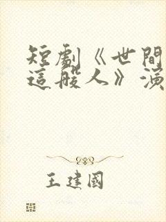 短剧《世间无我这般人》演员表