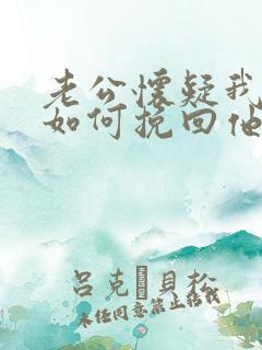 老公怀疑我出轨如何挽回他的心