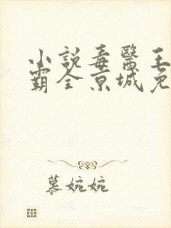 小说毒医王妃称霸全京城免费阅读全文