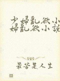 少妇乱欲小说少妇乱欲小说少妇