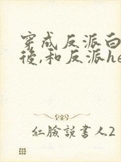 穿成反派白月光后,和反派he了