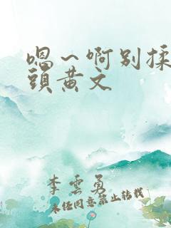 嗯～啊别揉我奶头黄文