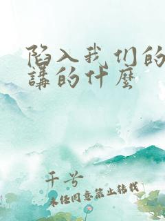 陷入我们的热恋讲的什么