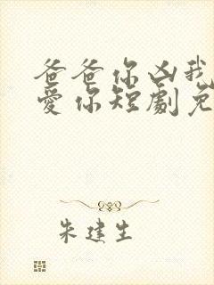 爸爸你凶我我也爱你短剧免费