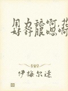 用力舔啊,花心好舒服嗯啊嗯啊用力