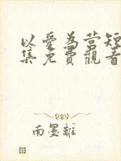 以爱为营短剧全集免费观看高清