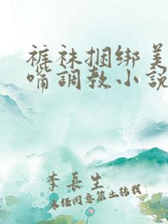 裤袜捆绑美女堵嘴调教小说