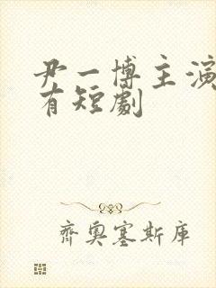 尹一博主演的所有短剧