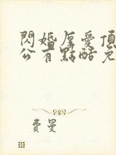 闪婚厚爱顶级老公有点酷免费阅读