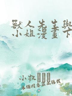 兽人先生与小花小姐漫画下拉式