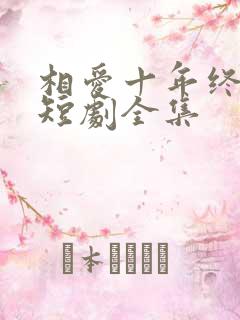 相爱十年终成空短剧全集