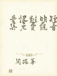 爱恨难明短剧全集免费观看