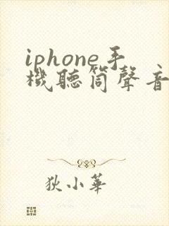iphone手机听筒声音小怎么回事