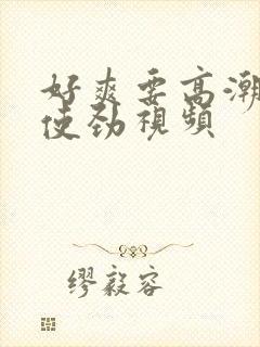 好爽要高潮了快使劲视频