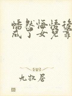 幡然悔悟后,我成了女儿靠山大结局