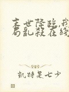 末世降临,我开局乱杀在线阅读完整版