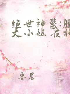 绝世神医:腹黑大小姐 夜北 免费