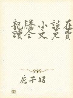 龙腾小说在线阅读全文免费阅读无弹窗