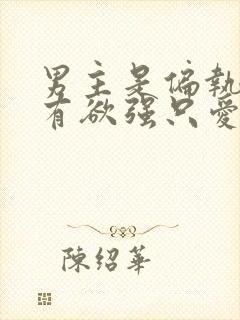 男主是偏执狂占有欲强只爱女主的小说