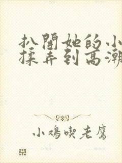 扒开她的小内裤揉弄到高潮小说