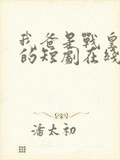 我爸是战皇免费的短剧在线观看完整版