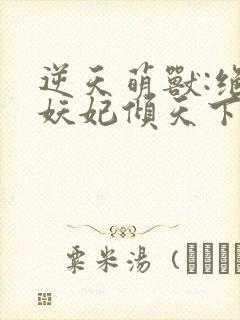 逆天萌兽:绝世妖妃倾天下听网站