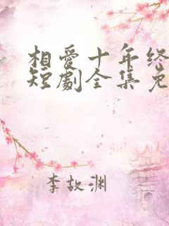 相爱十年终成空短剧全集免费观看