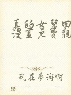 真的女儿回来了漫画免费观看下拉式