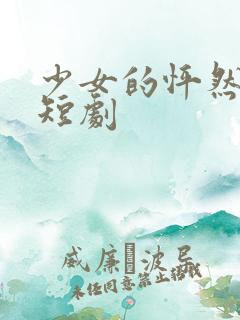 少女的怦然心动短剧