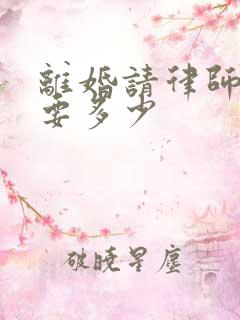 离婚请律师费用要多少