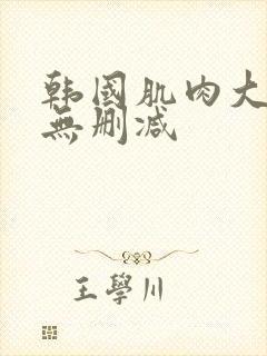 韩国肌肉大尺度无删减