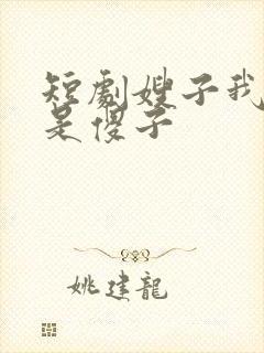 短剧嫂子我真不是傻子