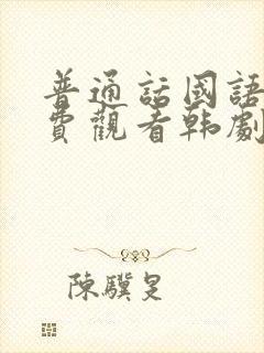 普通话国语版免费观看韩剧