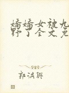 娇娇女被九叔宠野了全文免费阅读