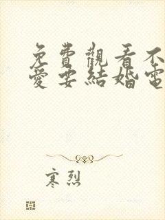 免费观看不要恋爱要结婚电视剧