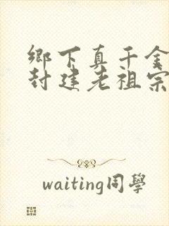 乡下真千金竟是封建老祖宗短剧免费看