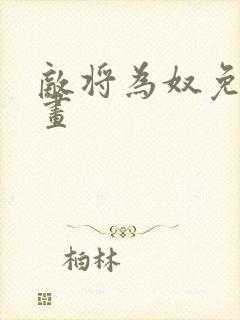 敌将为奴免费漫画