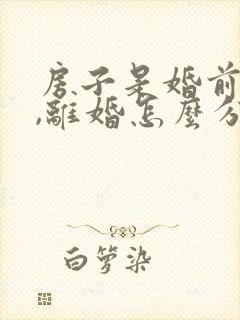 房子是婚前财产,离婚怎么分配