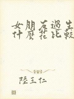 女朋友过生日送什么花比较好