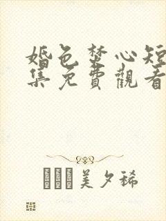 婚色焚心短剧全集免费观看