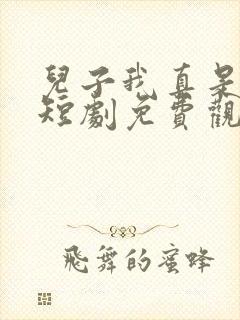 儿子我真是大佬短剧免费观看