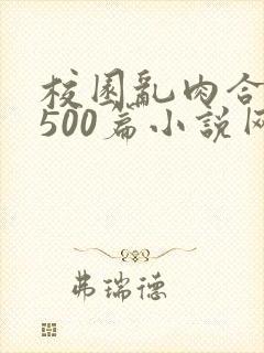 校园乱肉合集乱500篇小说网