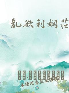 乱欲利娴庄最新