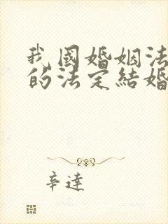 我国婚姻法规定的法定结婚年龄是